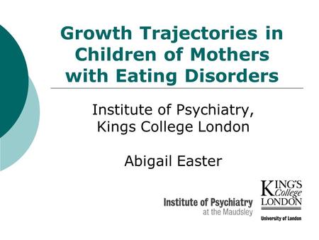 Growth Trajectories in Children of Mothers with Eating Disorders Institute of Psychiatry, Kings College London Abigail Easter.