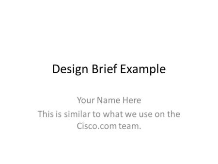 Design Brief Example Your Name Here This is similar to what we use on the Cisco.com team.