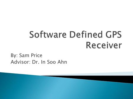 By: Sam Price Advisor: Dr. In Soo Ahn. Overview of GPS Overview of Receivers Current Projects Patents Datasheet Preliminary work Schedule of tasks.