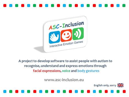 Www.asc-inclusion.eu A project to develop software to assist people with autism to recognise, understand and express emotions through facial expressions,