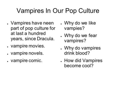 Vampires In Our Pop Culture Vampires have neen part of pop culture for at last a hundred years, since Dracula. vampire movies. vampire novels. vampire.