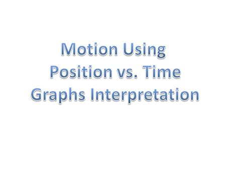 Each group should have a Motion Using Position vs. Time Graphs Interpretation Card. Decide what kind of motion is described by the graph. Write out a.