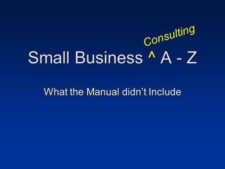 Small Business ^ A - Z What the Manual didnt Include Consulting.