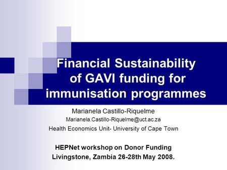 Financial Sustainability of GAVI funding for immunisation programmes Marianela Castillo-Riquelme Health Economics.