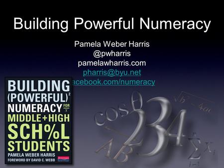 Building Powerful Numeracy Pamela Weber pamelawharris.com facebook.com/numeracy.