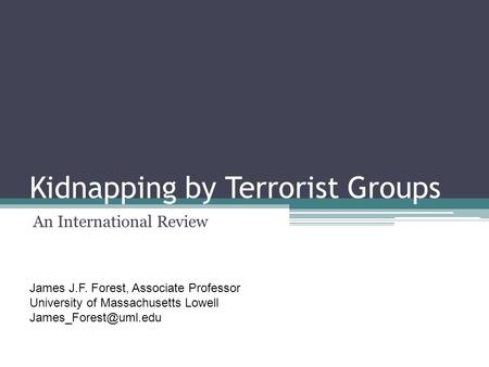 Kidnapping by Terrorist Groups An International Review James J.F. Forest, Associate Professor University of Massachusetts Lowell