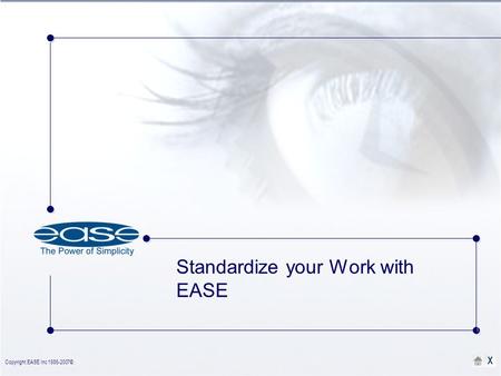 Copyright EASE Inc 1986-2007©. X Standardize your Work with EASE.