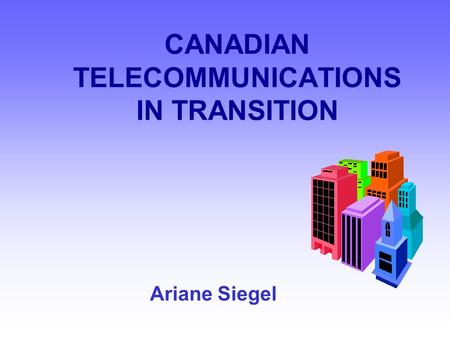 CANADIAN TELECOMMUNICATIONS IN TRANSITION Ariane Siegel.