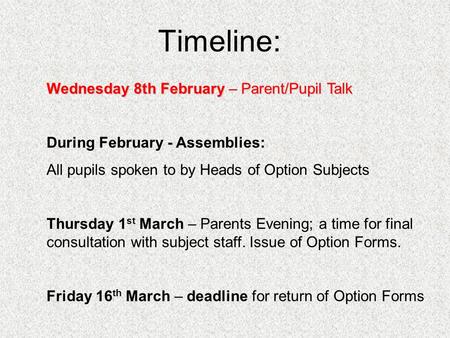 Timeline: Wednesday 8th February – Parent/Pupil Talk During February - Assemblies: All pupils spoken to by Heads of Option Subjects Thursday 1 st March.