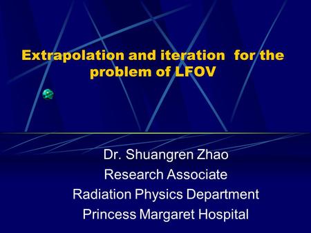 Extrapolation and iteration for the problem of LFOV Dr. Shuangren Zhao Research Associate Radiation Physics Department Princess Margaret Hospital.