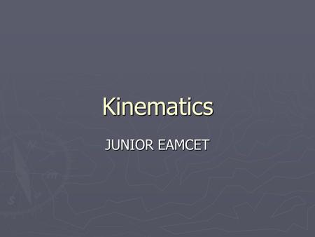 Kinematics JUNIOR EAMCET. Distance and Displacement O A B 4m 3m 5m O to B: distance is 7m and displacement is 5m.