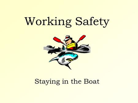 Working Safety Staying in the Boat. Working Safety Some thoughts to get you started...