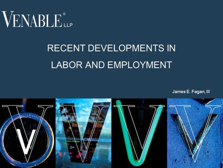 1 RECENT DEVELOPMENTS IN LABOR AND EMPLOYMENT James E. Fagan, III.