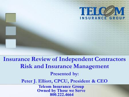 Insurance Review of Independent Contractors Risk and Insurance Management Presented by: Peter J. Elliott, CPCU, President & CEO Telcom Insurance Group.
