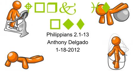 Work it out Philippians 2.1-13 Anthony Delgado 1-18-2012.