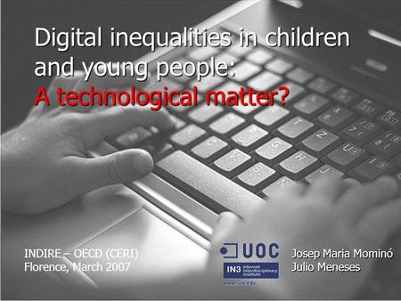 Digital inequalities in children and young people: A technological matter? Josep Maria Mominó Julio Meneses INDIRE – OECD (CERI) Florence, March 2007.