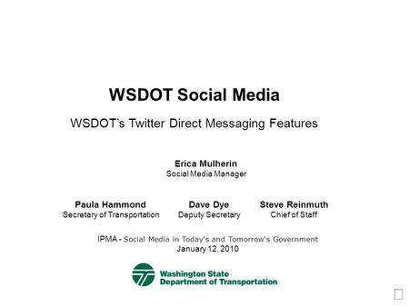 WSDOT Social Media WSDOTs Twitter Direct Messaging Features IPMA - Social Media in Today's and Tomorrow's Government January 12, 2010 Erica Mulherin Social.