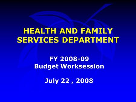 HEALTH AND FAMILY SERVICES DEPARTMENT FY 2008-09 Budget Worksession July 22, 2008.