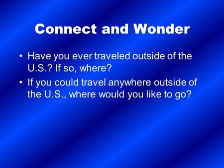 Connect and Wonder Have you ever traveled outside of the U.S.? If so, where? If you could travel anywhere outside of the U.S., where would you like to.