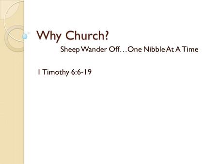 Why Church? Sheep Wander Off…One Nibble At A Time 1 Timothy 6:6-19.