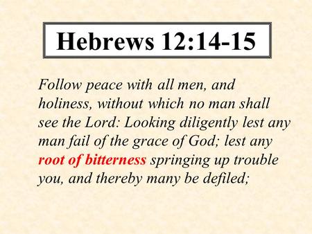 Hebrews 12:14-15 Follow peace with all men, and holiness, without which no man shall see the Lord: Looking diligently lest any man fail of the grace of.