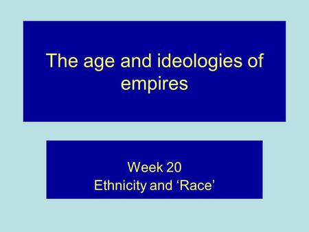 The age and ideologies of empires Week 20 Ethnicity and Race.