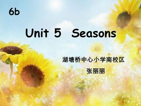 6b Unit 5 Seasons 湖塘桥中心小学南校区 张丽丽.