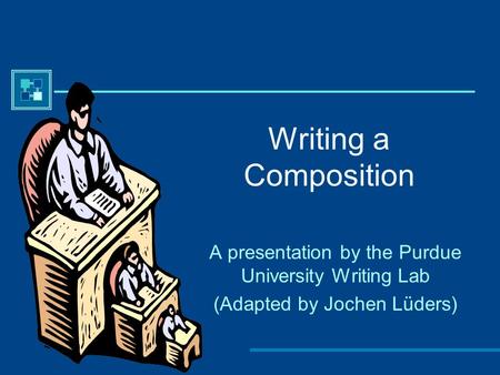 Writing a Composition A presentation by the Purdue University Writing Lab (Adapted by Jochen Lüders)