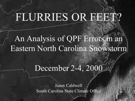 FLURRIES OR FEET? An Analysis of QPF Errors in an Eastern North Carolina Snowstorm December 2-4, 2000 Jason Caldwell South Carolina State Climate Office.