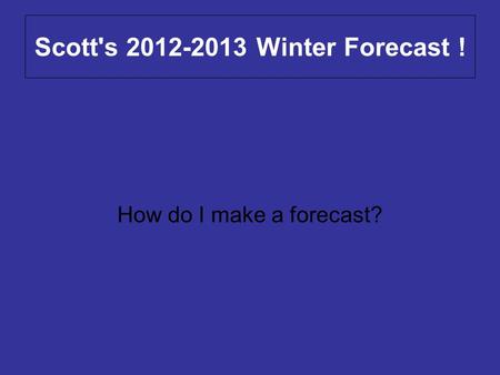 Scott's 2012-2013 Winter Forecast ! How do I make a forecast?