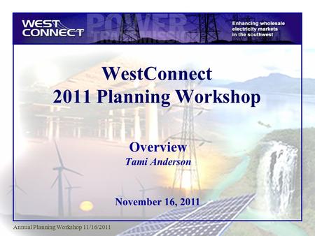 November 16, 2011 Annual Planning Workshop 11/16/2011 WestConnect 2011 Planning Workshop Overview Tami Anderson.
