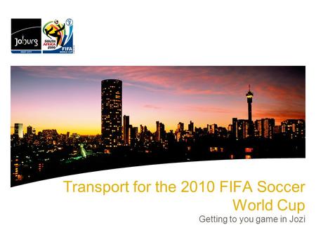 Transport for the 2010 FIFA Soccer World Cup Getting to you game in Jozi.