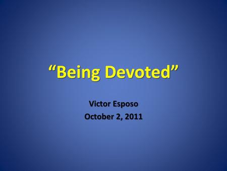 Being Devoted Victor Esposo October 2, 2011. 42 The disciples were devoted to the teachings of the apostles, to fellowship, to the breaking of bread,