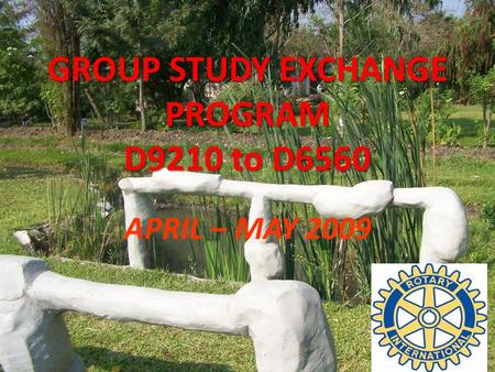 GROUP STUDY EXCHANGE PROGRAM D9210 to D6560 APRIL – MAY 2009.