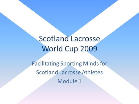 Scotland Lacrosse World Cup 2009 Facilitating Sporting Minds for Scotland Lacrosse Athletes Module 1.