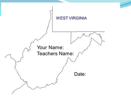 WEST VIRGINIA Your Name: Teachers Name: Date:.