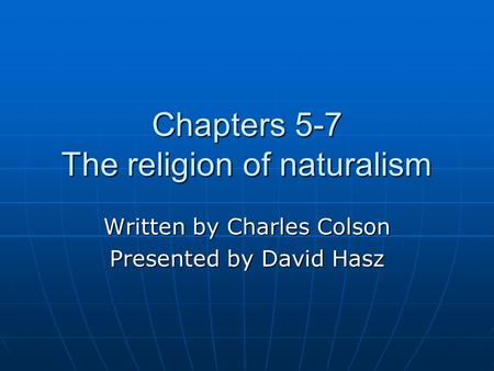 Chapters 5-7 The religion of naturalism Written by Charles Colson Presented by David Hasz.