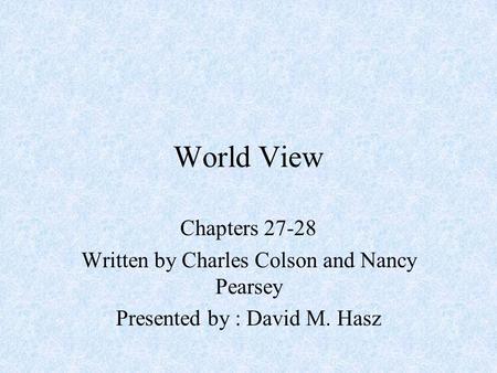 World View Chapters 27-28 Written by Charles Colson and Nancy Pearsey Presented by : David M. Hasz.