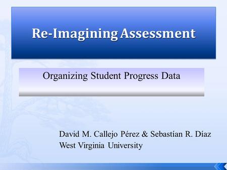 David M. Callejo Pérez & Sebastían R. Díaz West Virginia University Organizing Student Progress Data.