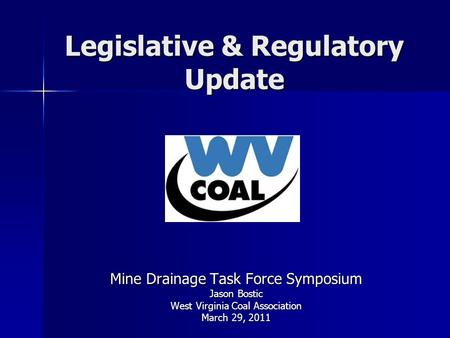 Legislative & Regulatory Update Mine Drainage Task Force Symposium Jason Bostic West Virginia Coal Association March 29, 2011.