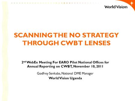 SCANNING THE NO STRATEGY THROUGH CWBT LENSES 2 nd WebEx Meeting For EARO Pilot National Offices for Annual Reporting on CWBT, November 10, 2011 Godfrey.