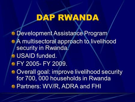 DAP RWANDA Development Assistance Program A multisectoral approach to livelihood security in Rwanda. USAID funded. FY 2005- FY 2009. Overall goal: improve.