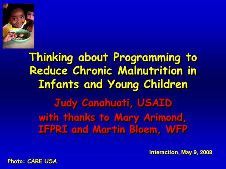 Thinking about Programming to Reduce Chronic Malnutrition in Infants and Young Children Judy Canahuati, USAID with thanks to Mary Arimond, IFPRI and Martin.