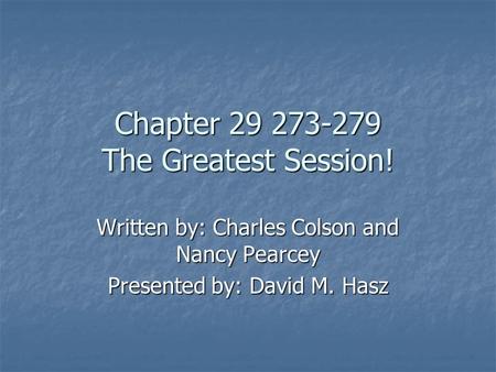 Chapter 29 273-279 The Greatest Session! Written by: Charles Colson and Nancy Pearcey Presented by: David M. Hasz.