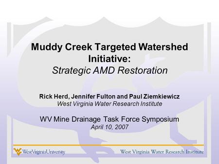 Muddy Creek Targeted Watershed Initiative: Strategic AMD Restoration Rick Herd, Jennifer Fulton and Paul Ziemkiewicz West Virginia Water Research Institute.