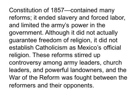 Constitution of 1857contained many reforms; it ended slavery and forced labor, and limited the armys power in the government. Although it did not actually.