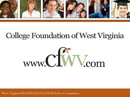 What is CFWV? CFWV stands for the College Foundation of West Virginia. CFWV is a partnership among: The Governor’s 21st Century Jobs Cabinet The West Virginia.