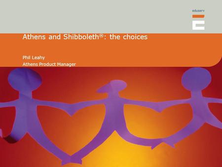 Athens and Shibboleth ® : the choices Phil Leahy Athens Product Manager.