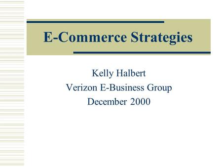 E-Commerce Strategies Kelly Halbert Verizon E-Business Group December 2000.