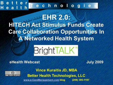 EHR 2.0: HITECH Act Stimulus Funds Create Care Collaboration Opportunities In A Networked Health System eHealth Webcast July 2009 Vince Kuraitis JD, MBA.